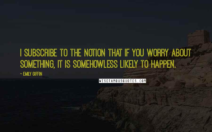 Emily Giffin Quotes: I subscribe to the notion that if you worry about something, it is somehowless likely to happen.