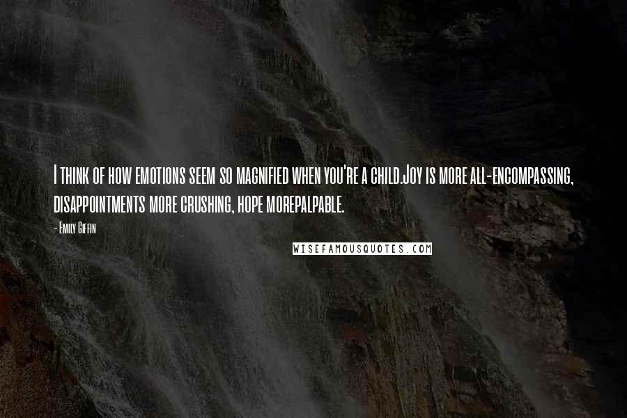 Emily Giffin Quotes: I think of how emotions seem so magnified when you're a child.Joy is more all-encompassing, disappointments more crushing, hope morepalpable.