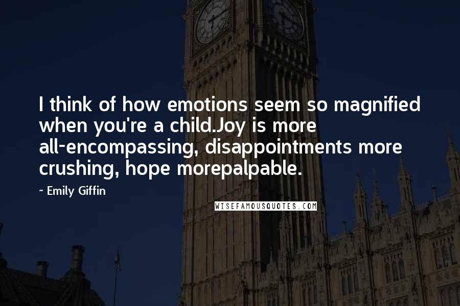 Emily Giffin Quotes: I think of how emotions seem so magnified when you're a child.Joy is more all-encompassing, disappointments more crushing, hope morepalpable.