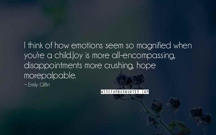 Emily Giffin Quotes: I think of how emotions seem so magnified when you're a child.Joy is more all-encompassing, disappointments more crushing, hope morepalpable.
