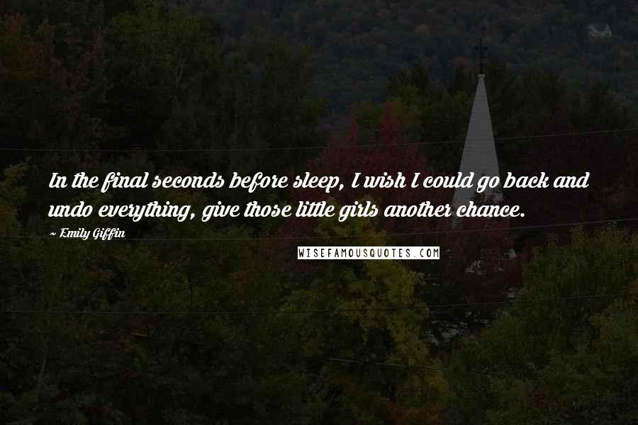 Emily Giffin Quotes: In the final seconds before sleep, I wish I could go back and undo everything, give those little girls another chance.