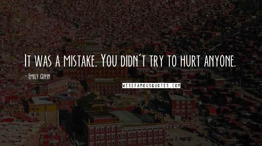 Emily Giffin Quotes: It was a mistake. You didn't try to hurt anyone.