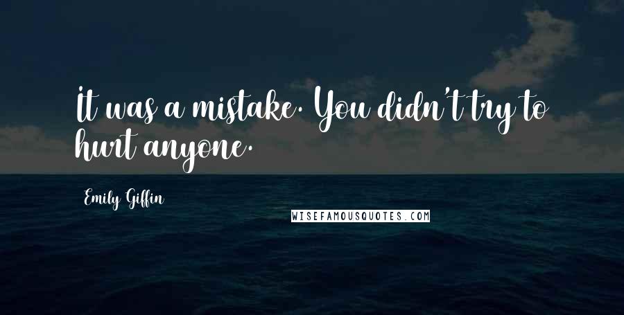 Emily Giffin Quotes: It was a mistake. You didn't try to hurt anyone.