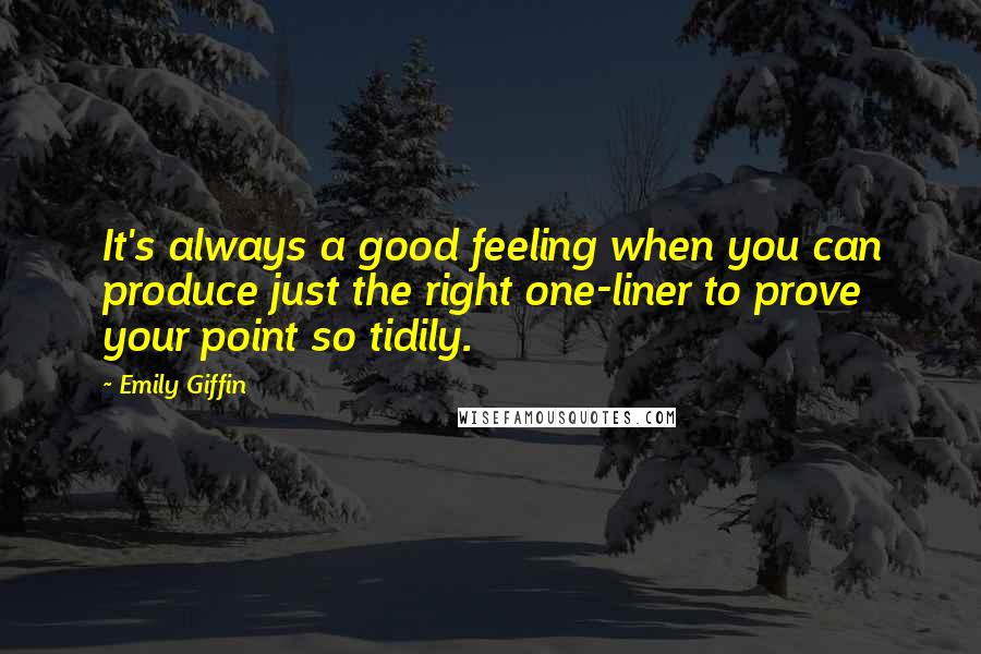 Emily Giffin Quotes: It's always a good feeling when you can produce just the right one-liner to prove your point so tidily.