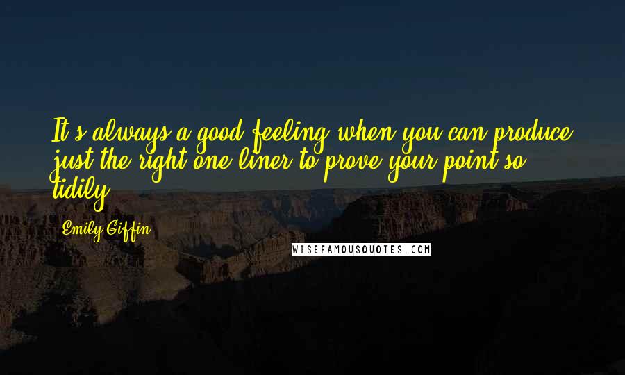 Emily Giffin Quotes: It's always a good feeling when you can produce just the right one-liner to prove your point so tidily.