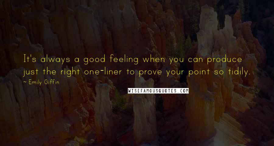 Emily Giffin Quotes: It's always a good feeling when you can produce just the right one-liner to prove your point so tidily.