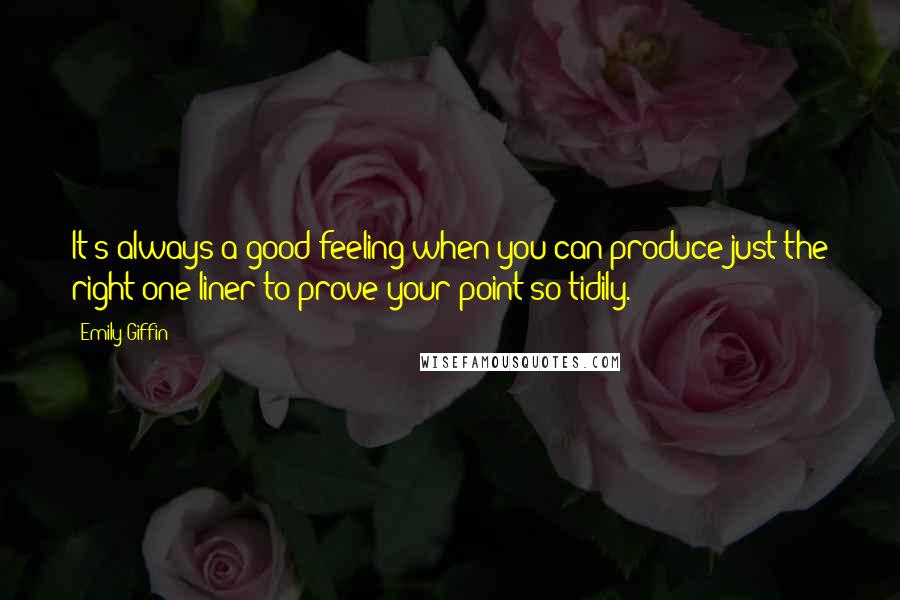 Emily Giffin Quotes: It's always a good feeling when you can produce just the right one-liner to prove your point so tidily.