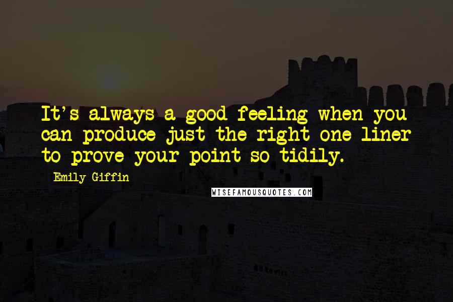 Emily Giffin Quotes: It's always a good feeling when you can produce just the right one-liner to prove your point so tidily.