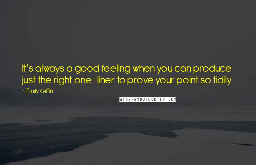 Emily Giffin Quotes: It's always a good feeling when you can produce just the right one-liner to prove your point so tidily.