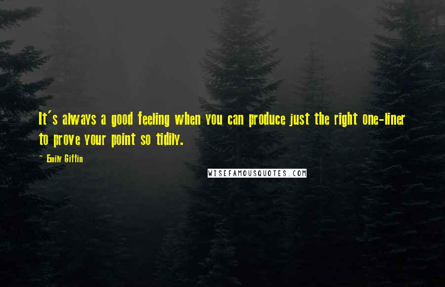 Emily Giffin Quotes: It's always a good feeling when you can produce just the right one-liner to prove your point so tidily.