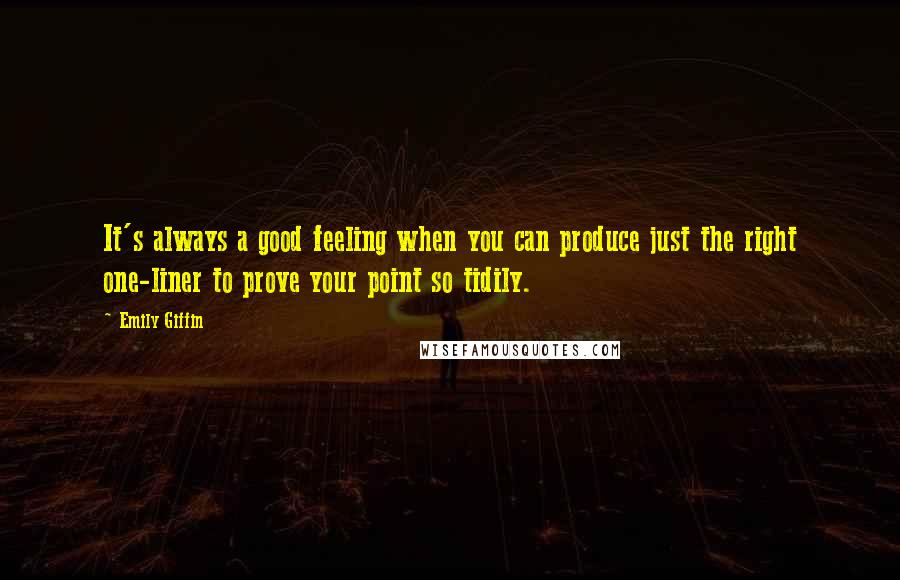 Emily Giffin Quotes: It's always a good feeling when you can produce just the right one-liner to prove your point so tidily.