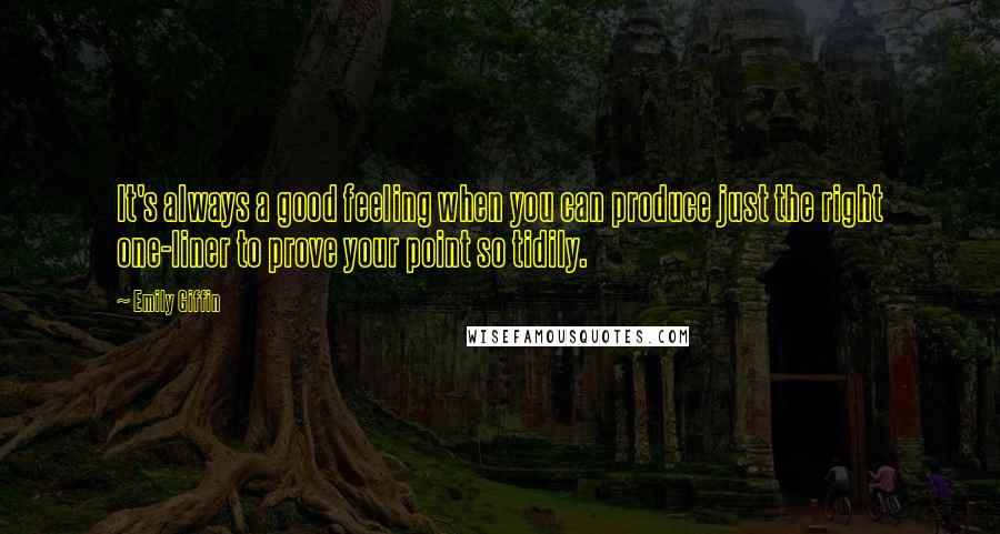 Emily Giffin Quotes: It's always a good feeling when you can produce just the right one-liner to prove your point so tidily.