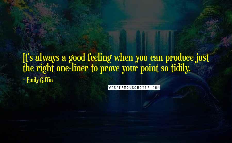 Emily Giffin Quotes: It's always a good feeling when you can produce just the right one-liner to prove your point so tidily.