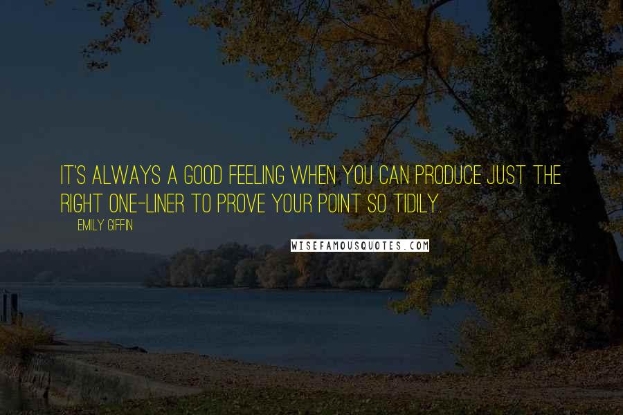 Emily Giffin Quotes: It's always a good feeling when you can produce just the right one-liner to prove your point so tidily.