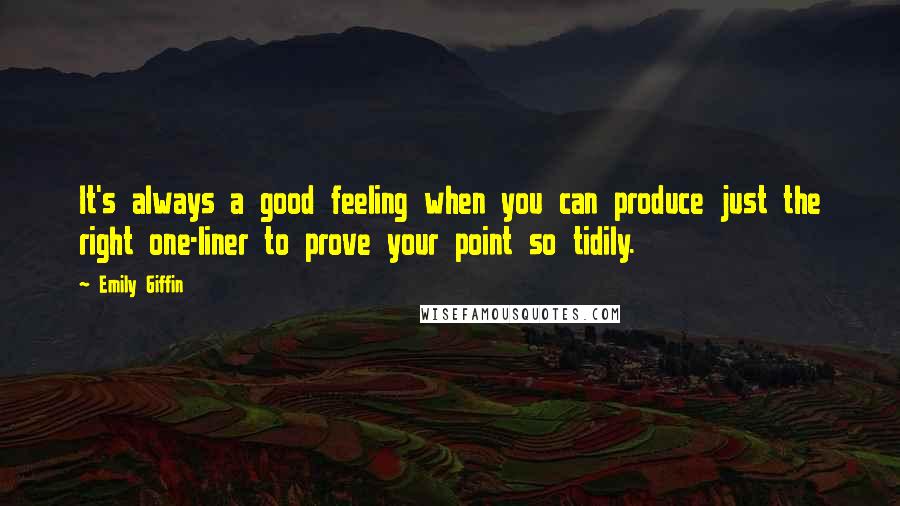 Emily Giffin Quotes: It's always a good feeling when you can produce just the right one-liner to prove your point so tidily.
