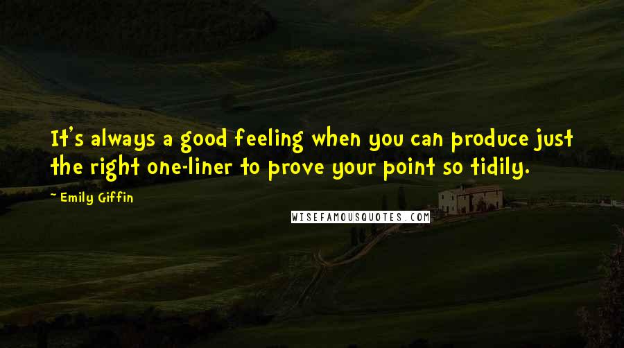 Emily Giffin Quotes: It's always a good feeling when you can produce just the right one-liner to prove your point so tidily.