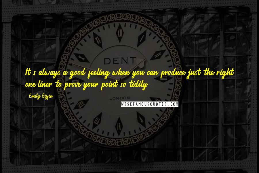 Emily Giffin Quotes: It's always a good feeling when you can produce just the right one-liner to prove your point so tidily.