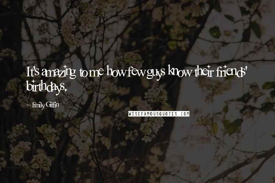 Emily Giffin Quotes: It's amazing to me how few guys know their friends' birthdays.