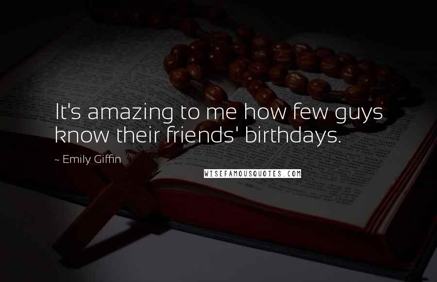 Emily Giffin Quotes: It's amazing to me how few guys know their friends' birthdays.