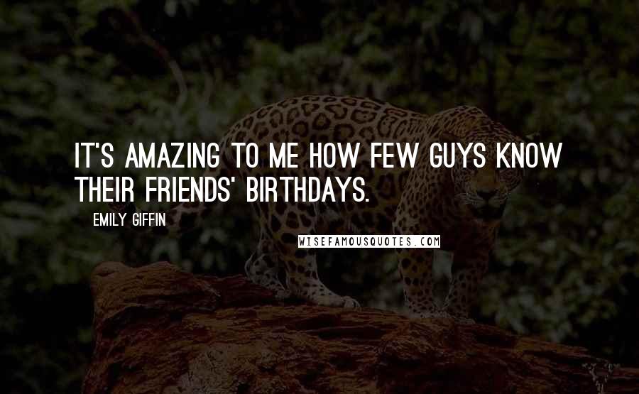 Emily Giffin Quotes: It's amazing to me how few guys know their friends' birthdays.