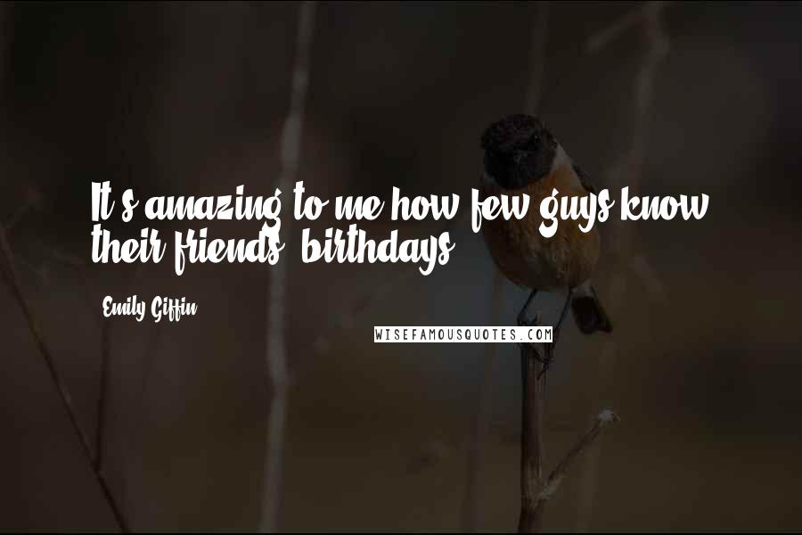 Emily Giffin Quotes: It's amazing to me how few guys know their friends' birthdays.