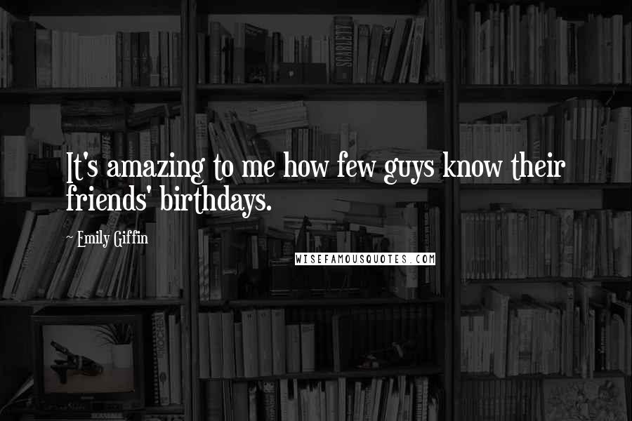 Emily Giffin Quotes: It's amazing to me how few guys know their friends' birthdays.