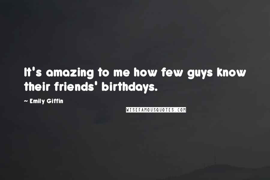 Emily Giffin Quotes: It's amazing to me how few guys know their friends' birthdays.