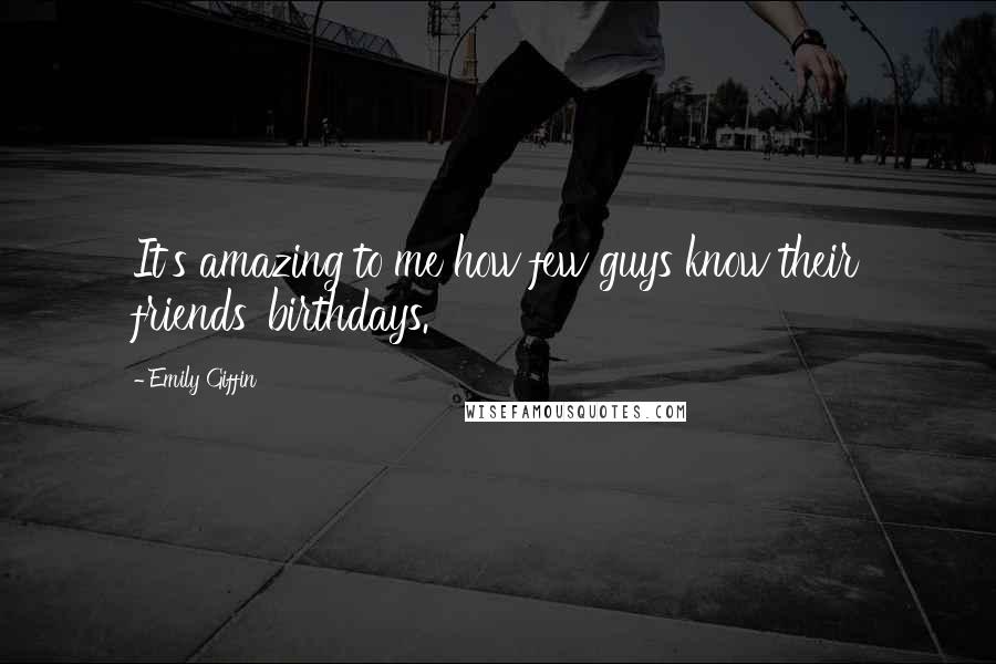 Emily Giffin Quotes: It's amazing to me how few guys know their friends' birthdays.