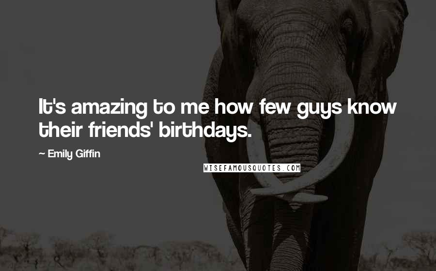 Emily Giffin Quotes: It's amazing to me how few guys know their friends' birthdays.
