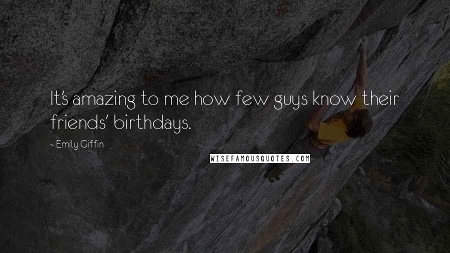 Emily Giffin Quotes: It's amazing to me how few guys know their friends' birthdays.