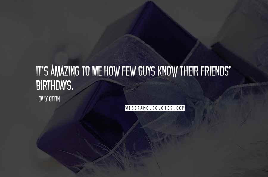 Emily Giffin Quotes: It's amazing to me how few guys know their friends' birthdays.