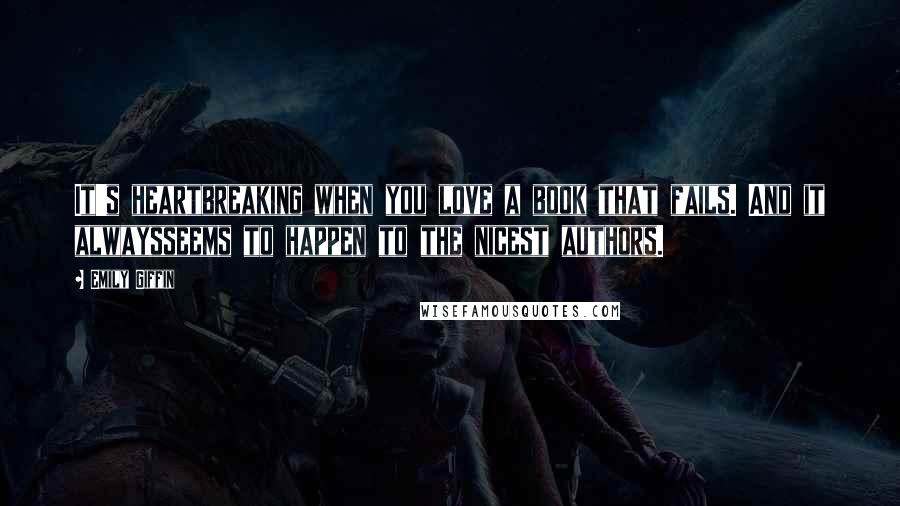 Emily Giffin Quotes: It's heartbreaking when you love a book that fails. And it alwaysseems to happen to the nicest authors.