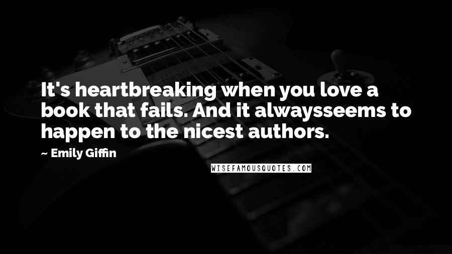 Emily Giffin Quotes: It's heartbreaking when you love a book that fails. And it alwaysseems to happen to the nicest authors.