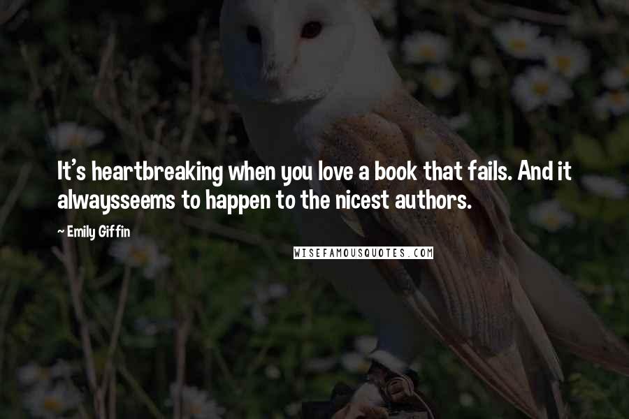 Emily Giffin Quotes: It's heartbreaking when you love a book that fails. And it alwaysseems to happen to the nicest authors.