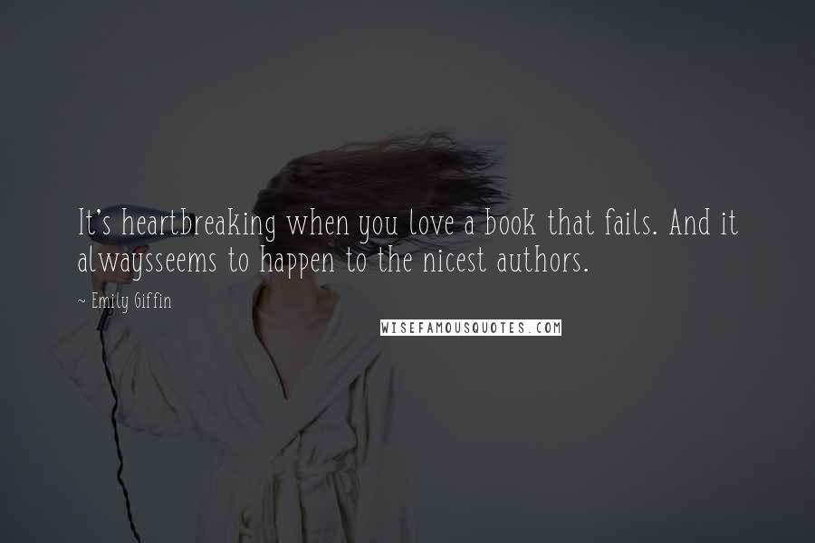 Emily Giffin Quotes: It's heartbreaking when you love a book that fails. And it alwaysseems to happen to the nicest authors.