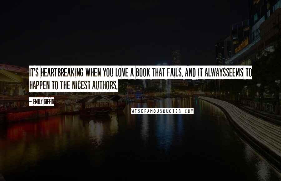 Emily Giffin Quotes: It's heartbreaking when you love a book that fails. And it alwaysseems to happen to the nicest authors.