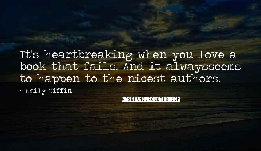 Emily Giffin Quotes: It's heartbreaking when you love a book that fails. And it alwaysseems to happen to the nicest authors.