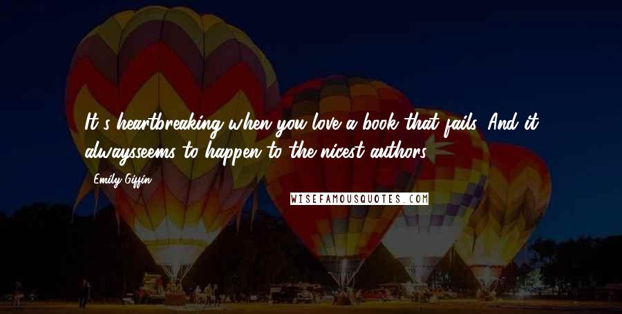 Emily Giffin Quotes: It's heartbreaking when you love a book that fails. And it alwaysseems to happen to the nicest authors.