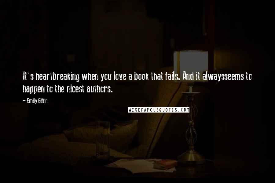 Emily Giffin Quotes: It's heartbreaking when you love a book that fails. And it alwaysseems to happen to the nicest authors.