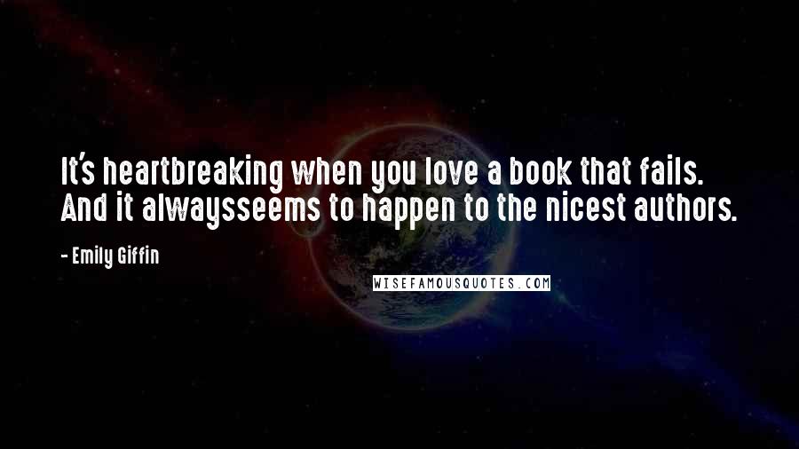 Emily Giffin Quotes: It's heartbreaking when you love a book that fails. And it alwaysseems to happen to the nicest authors.