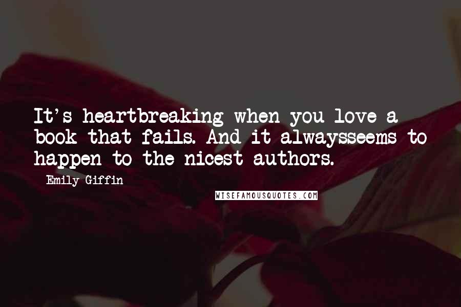 Emily Giffin Quotes: It's heartbreaking when you love a book that fails. And it alwaysseems to happen to the nicest authors.