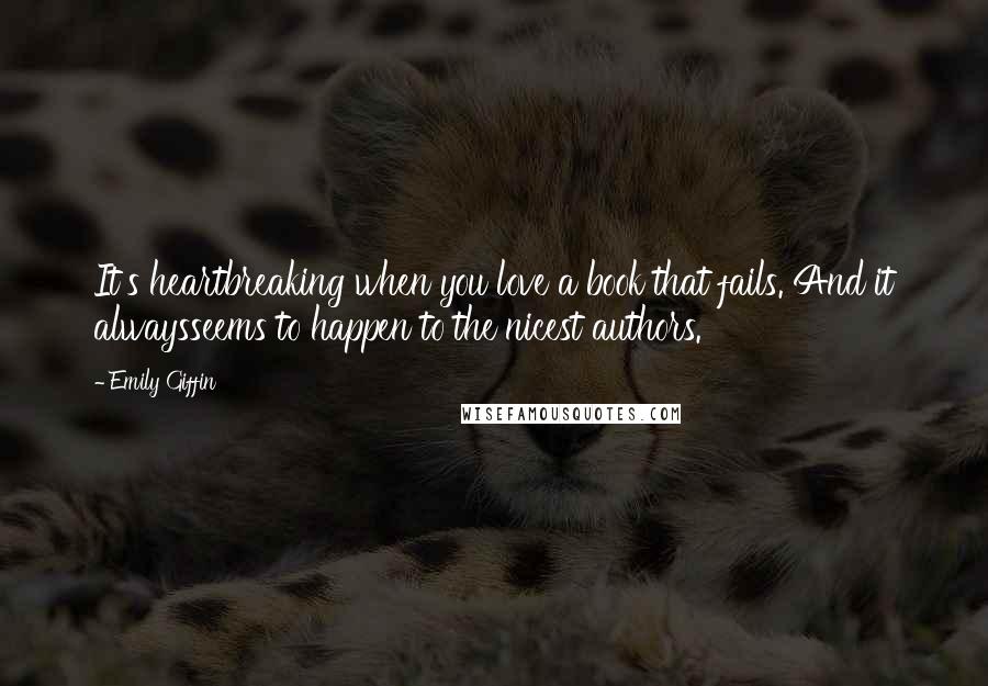 Emily Giffin Quotes: It's heartbreaking when you love a book that fails. And it alwaysseems to happen to the nicest authors.