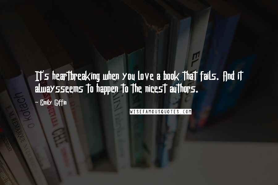 Emily Giffin Quotes: It's heartbreaking when you love a book that fails. And it alwaysseems to happen to the nicest authors.