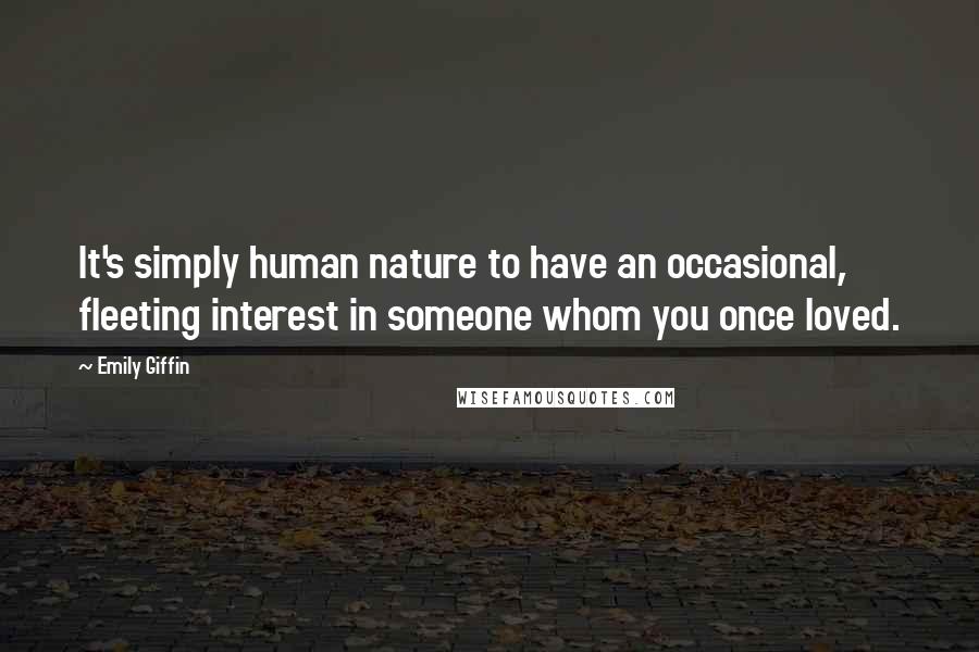 Emily Giffin Quotes: It's simply human nature to have an occasional, fleeting interest in someone whom you once loved.