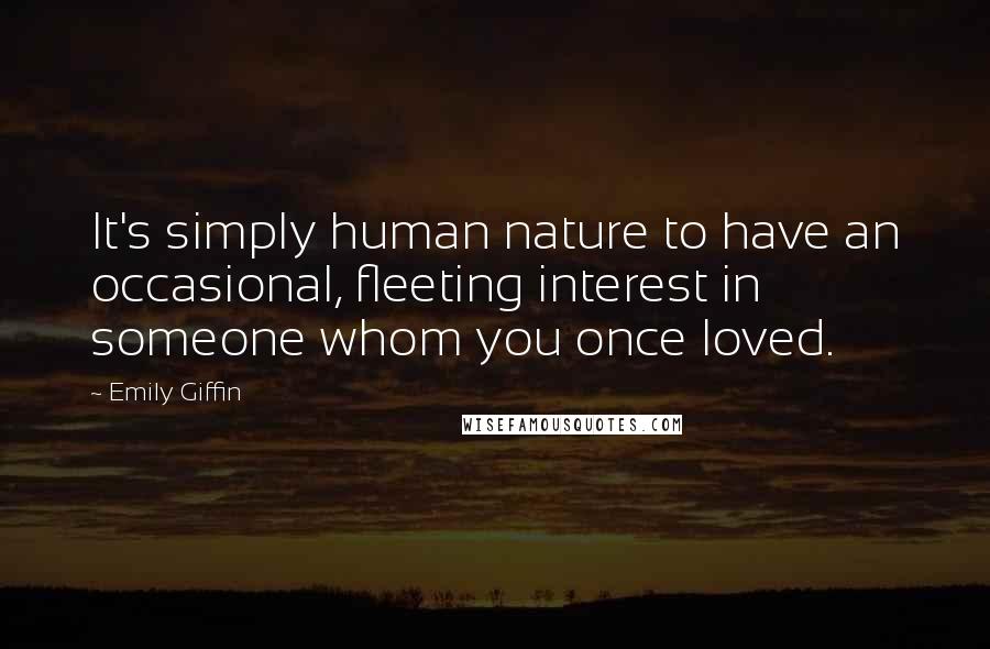 Emily Giffin Quotes: It's simply human nature to have an occasional, fleeting interest in someone whom you once loved.