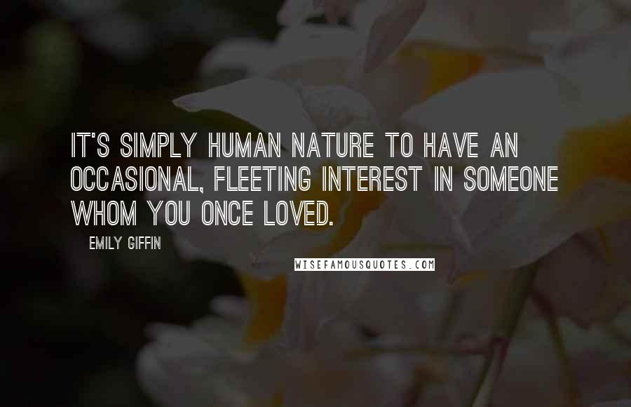 Emily Giffin Quotes: It's simply human nature to have an occasional, fleeting interest in someone whom you once loved.