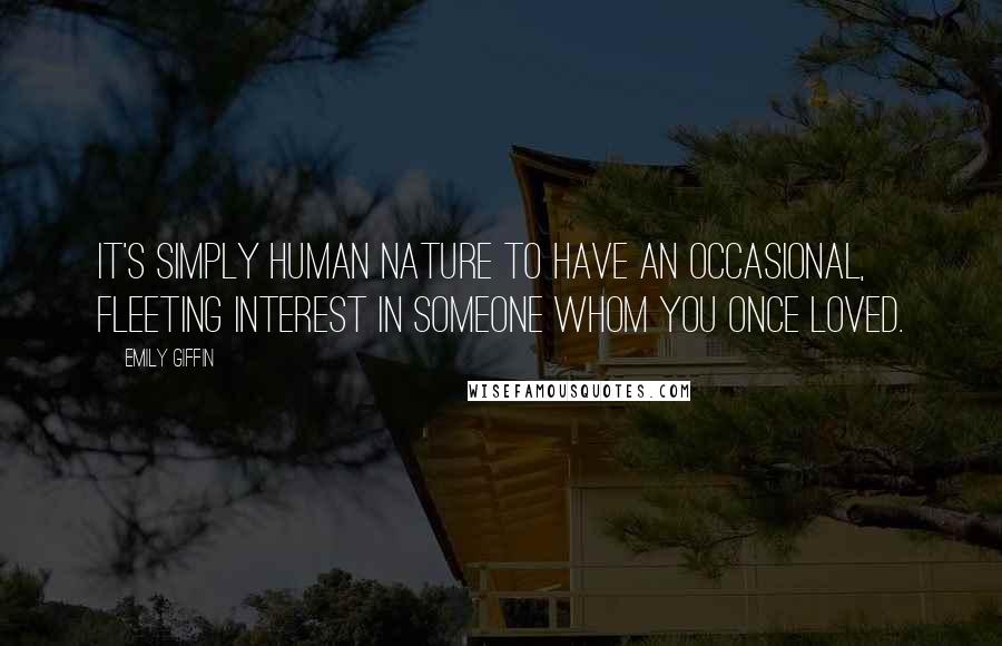 Emily Giffin Quotes: It's simply human nature to have an occasional, fleeting interest in someone whom you once loved.