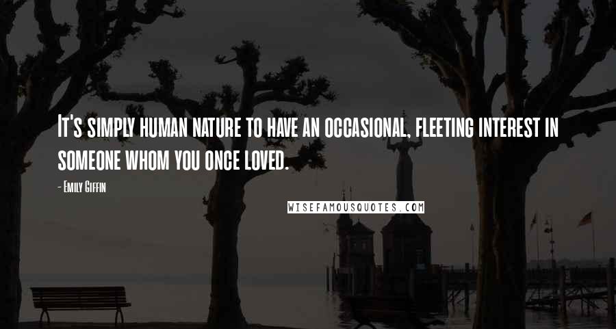 Emily Giffin Quotes: It's simply human nature to have an occasional, fleeting interest in someone whom you once loved.