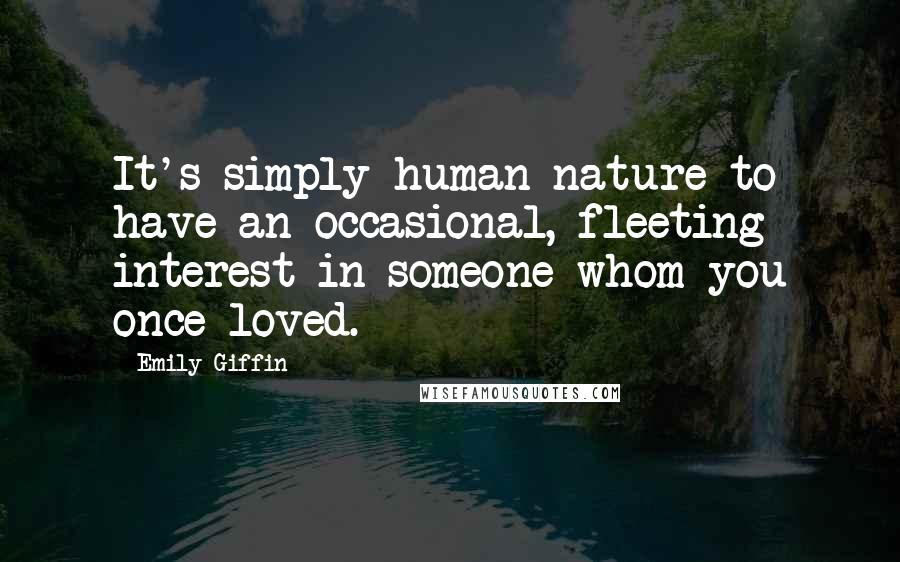 Emily Giffin Quotes: It's simply human nature to have an occasional, fleeting interest in someone whom you once loved.