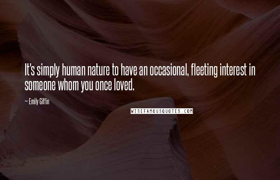 Emily Giffin Quotes: It's simply human nature to have an occasional, fleeting interest in someone whom you once loved.